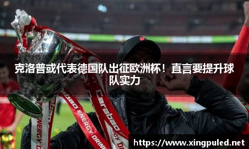 克洛普或代表德国队出征欧洲杯！直言要提升球队实力
