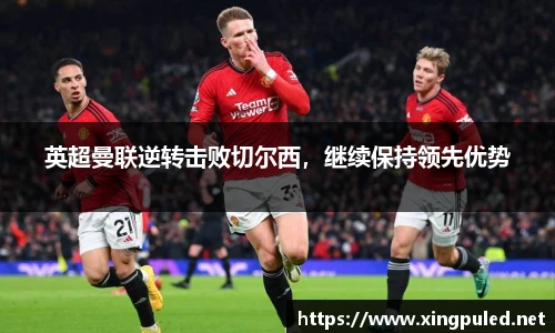 英超曼联逆转击败切尔西，继续保持领先优势