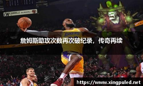 詹姆斯助攻次数再次破纪录，传奇再续