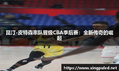 昆汀-皮特森率队晋级CBA季后赛：全新传奇的崛起