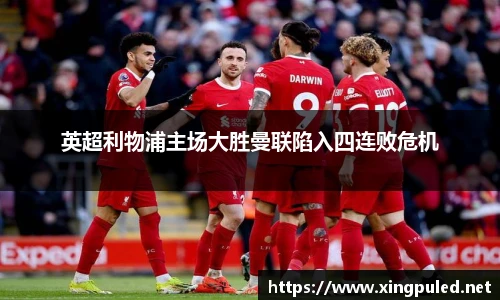 英超利物浦主场大胜曼联陷入四连败危机