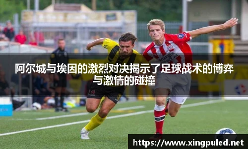 阿尔城与埃因的激烈对决揭示了足球战术的博弈与激情的碰撞