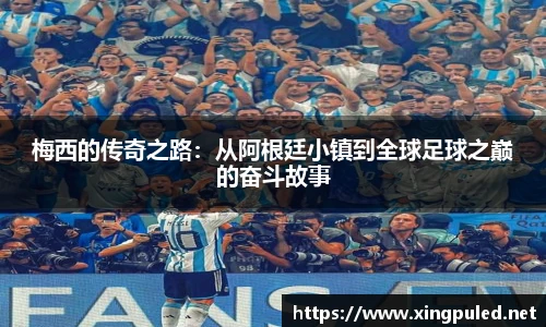 梅西的传奇之路：从阿根廷小镇到全球足球之巅的奋斗故事